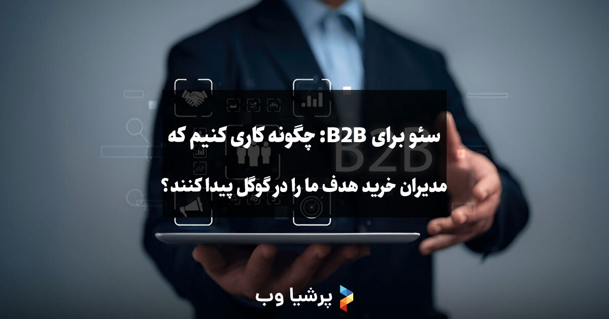 سئو برای B2B: چگونه کاری کنیم که مدیران خرید صنایع هدف، شما را در گوگل پیدا کنند؟