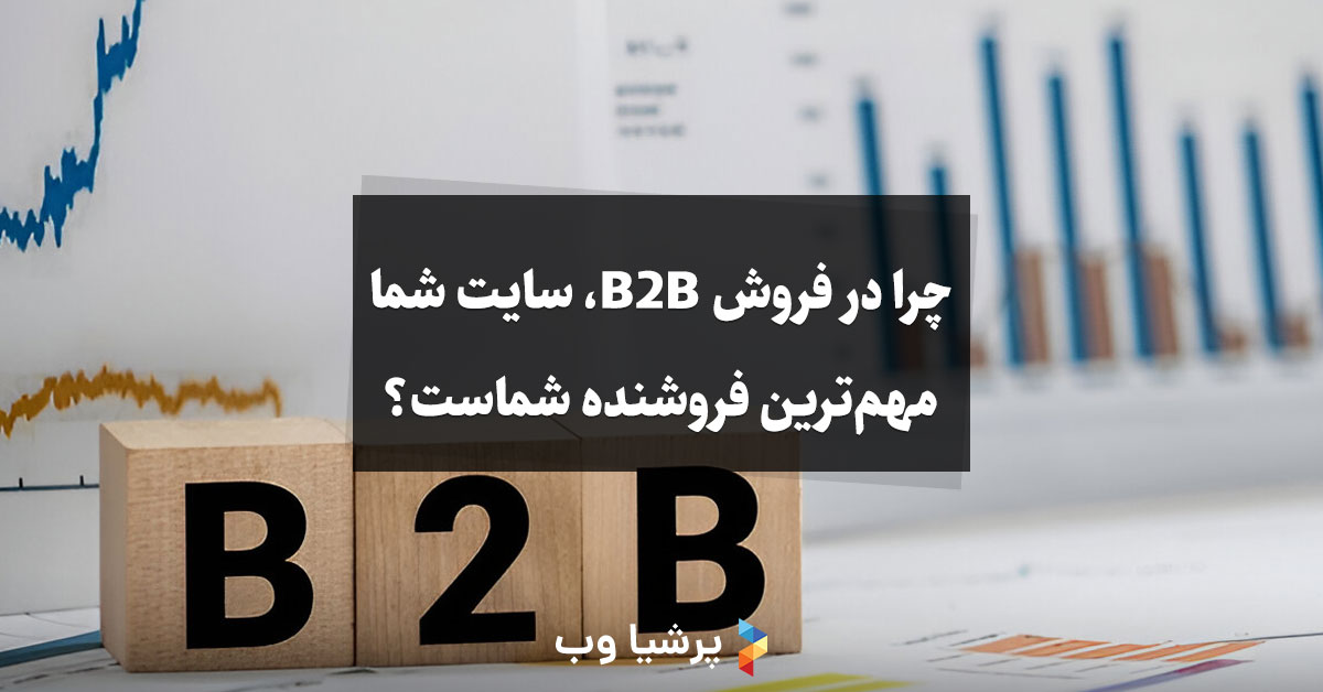 چرا در فروش B2B، سایت شما مهم‌ترین فروشنده شماست؟