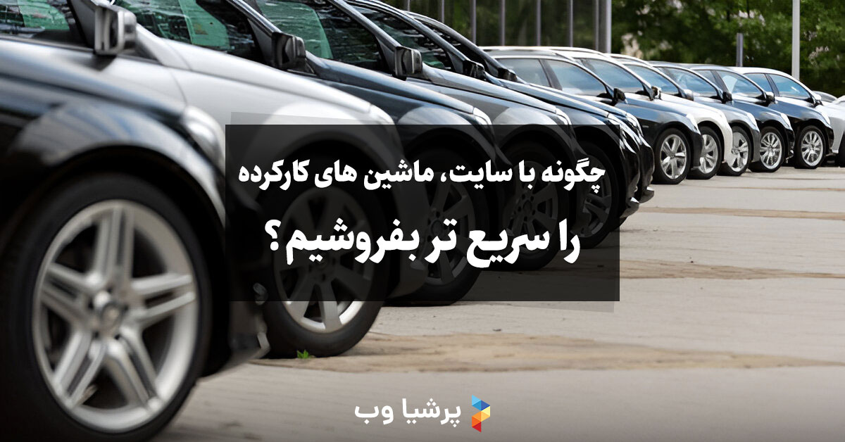 چگونه با سایت، ماشین های کارکرده را سریع تر بفروشیم؟